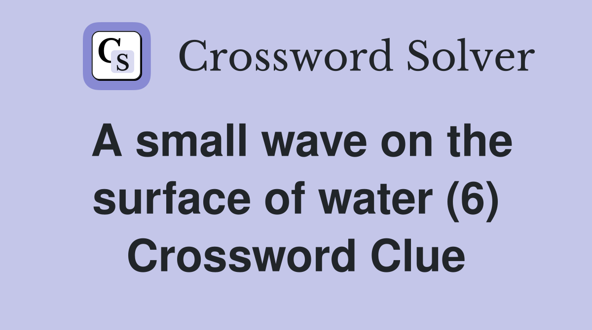 A small wave on the surface of water (6) Crossword Clue Answers